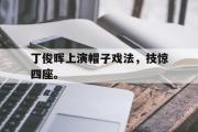 GOGO体育官方网址-丁俊晖上演帽子戏法，技惊四座。