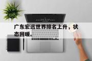 GOGO体育官方网址-广东宏远世界排名上升，状态回暖。