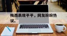 GOGO体育在线注册-梅西表现平平，网友纷纷热议。