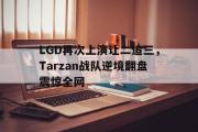 GOGO体育娱乐网页版-LGD再次上演让二追三，Tarzan战队逆境翻盘震惊全网