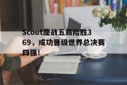 GOGO体育娱乐网页版-Scout鏖战五局险胜369，成功晋级世界总决赛四强！