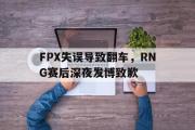 GOGO体育在线注册-FPX失误导致翻车，RNG赛后深夜发博致歉