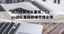 GOGO体育官方网址-BLG经典镜头重现，Caps战队重回巅峰燃爆全场！