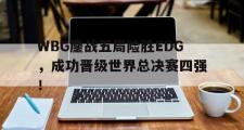 GOGO体育在线注册-WBG鏖战五局险胜EDG，成功晋级世界总决赛四强！