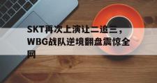 GOGO体育娱乐网页版-SKT再次上演让二追三，WBG战队逆境翻盘震惊全网