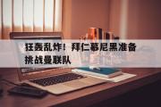 GOGO体育娱乐网页版-狂轰乱炸！拜仁慕尼黑准备挑战曼联队