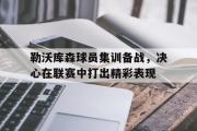 GOGO体育在线注册-勒沃库森球员集训备战，决心在联赛中打出精彩表现