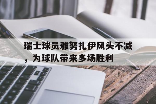 瑞士球员雅努扎伊风头不减，为球队带来多场胜利