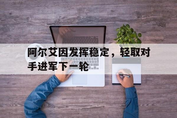 阿尔艾因发挥稳定，轻取对手进军下一轮