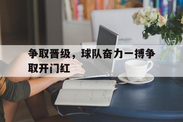 争取晋级，球队奋力一搏争取开门红