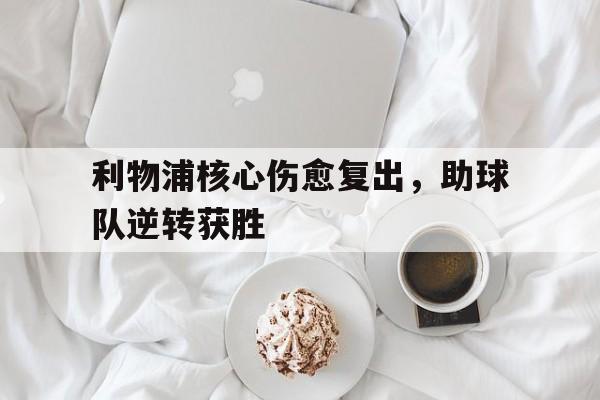 利物浦核心伤愈复出，助球队逆转获胜