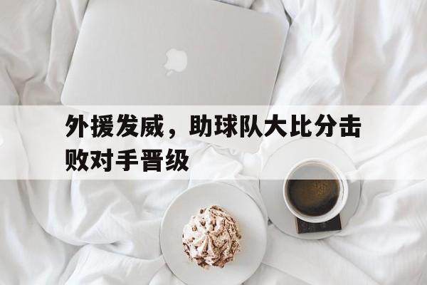外援发威，助球队大比分击败对手晋级