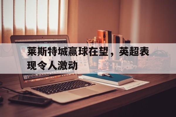 莱斯特城赢球在望，英超表现令人激动