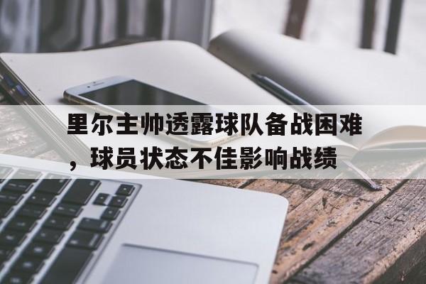 里尔主帅透露球队备战困难，球员状态不佳影响战绩