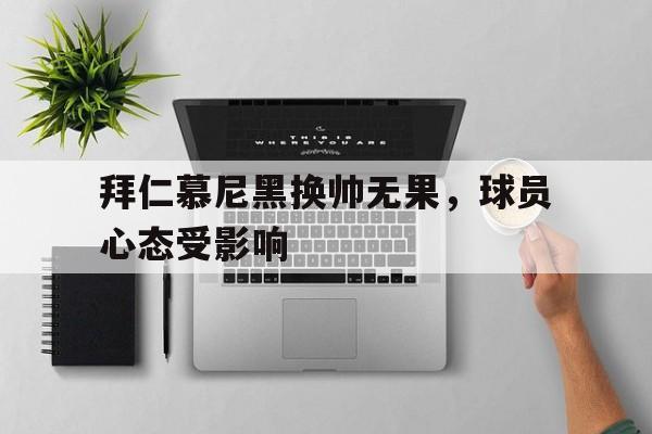拜仁慕尼黑换帅无果，球员心态受影响