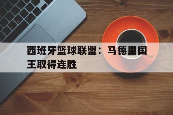 西班牙篮球联盟：马德里国王取得连胜