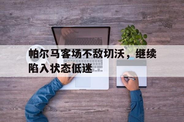 帕尔马客场不敌切沃，继续陷入状态低迷