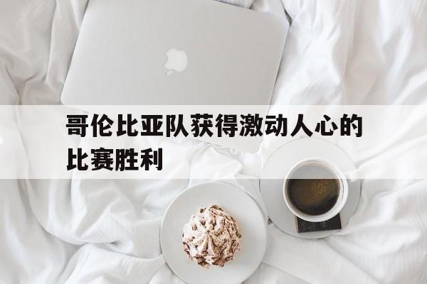 哥伦比亚队获得激动人心的比赛胜利