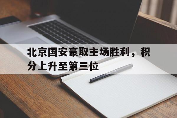 北京国安豪取主场胜利，积分上升至第三位