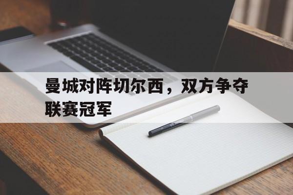 曼城对阵切尔西，双方争夺联赛冠军