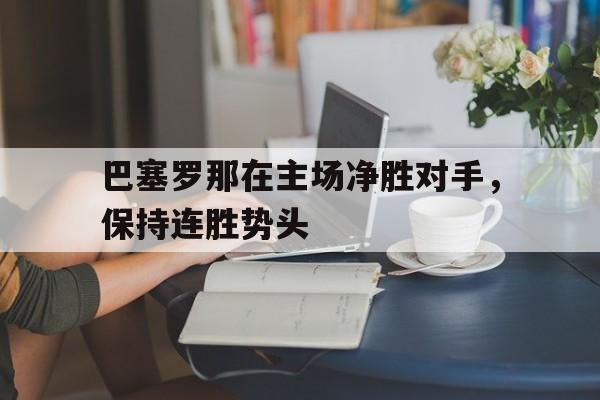 巴塞罗那在主场净胜对手，保持连胜势头