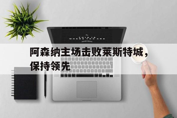 阿森纳主场击败莱斯特城，保持领先